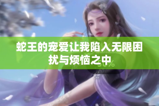 蛇王的宠爱让我陷入无限困扰与烦恼之中
