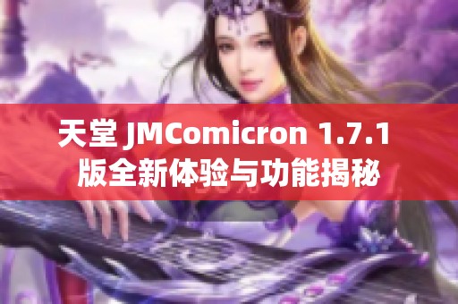 天堂 JMComicron 1.7.1 版全新体验与功能揭秘