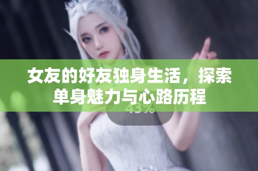 女友的好友独身生活，探索单身魅力与心路历程