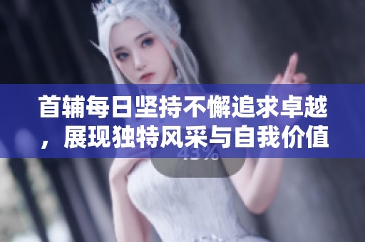 首辅每日坚持不懈追求卓越，展现独特风采与自我价值