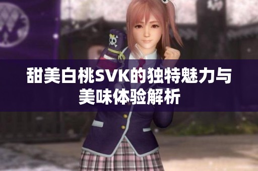 甜美白桃SVK的独特魅力与美味体验解析