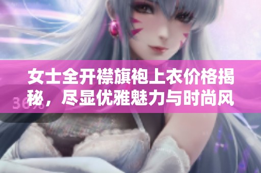 女士全开襟旗袍上衣价格揭秘，尽显优雅魅力与时尚风范