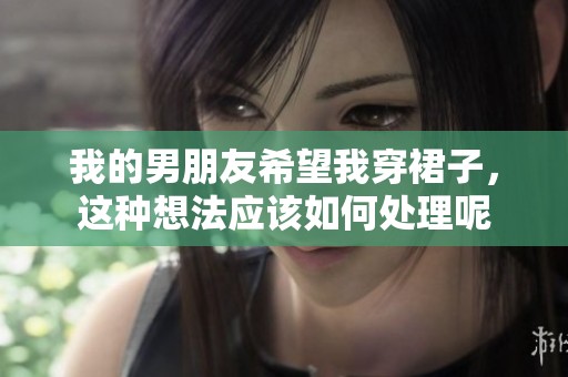 我的男朋友希望我穿裙子，这种想法应该如何处理呢