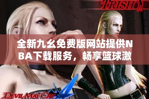 全新九幺免费版网站提供NBA下载服务，畅享篮球激情
