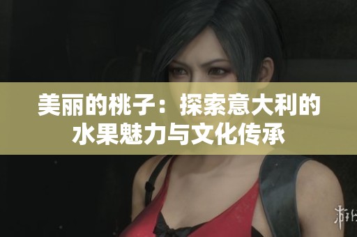 美丽的桃子：探索意大利的水果魅力与文化传承