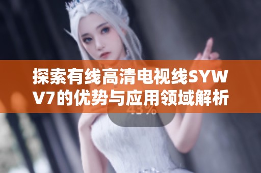 探索有线高清电视线SYWV7的优势与应用领域解析
