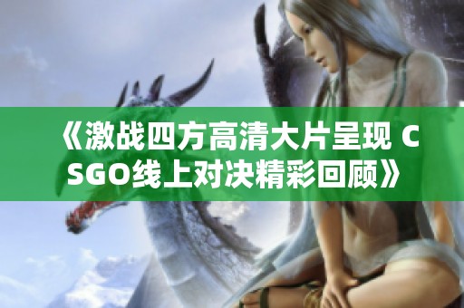 《激战四方高清大片呈现 CSGO线上对决精彩回顾》