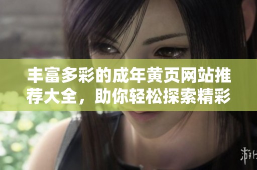 丰富多彩的成年黄页网站推荐大全，助你轻松探索精彩内容