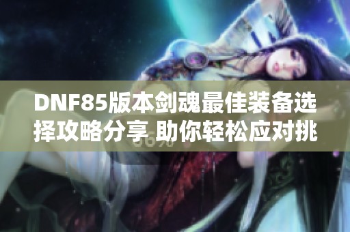 DNF85版本剑魂最佳装备选择攻略分享 助你轻松应对挑战