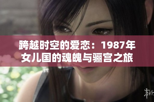 跨越时空的爱恋：1987年女儿国的魂魄与骊宫之旅