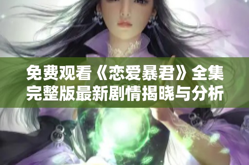 免费观看《恋爱暴君》全集完整版最新剧情揭晓与分析