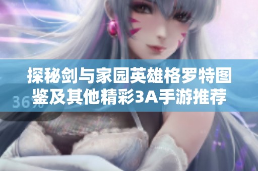 探秘剑与家园英雄格罗特图鉴及其他精彩3A手游推荐