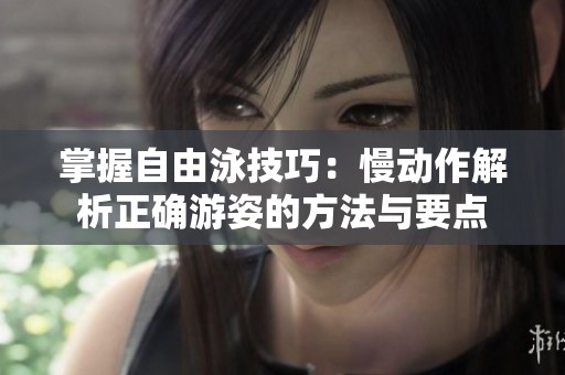 掌握自由泳技巧：慢动作解析正确游姿的方法与要点