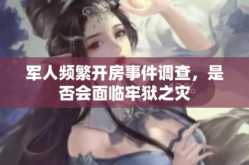 军人频繁开房事件调查，是否会面临牢狱之灾