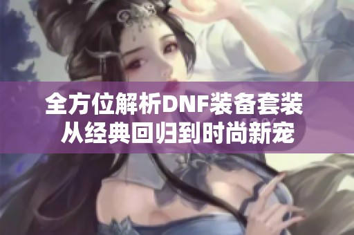 全方位解析DNF装备套装 从经典回归到时尚新宠