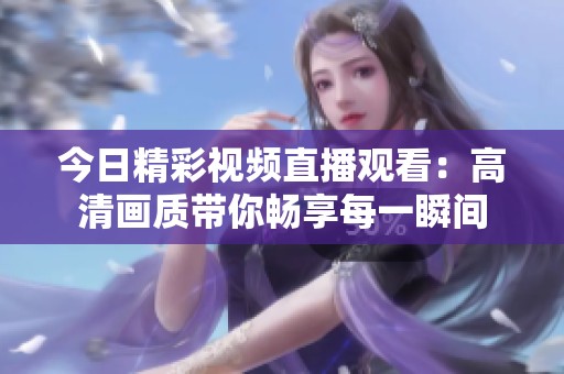 今日精彩视频直播观看：高清画质带你畅享每一瞬间