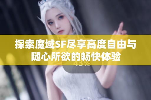 探索魔域SF尽享高度自由与随心所欲的畅快体验