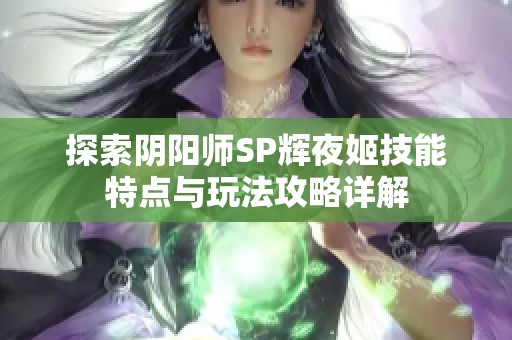 探索阴阳师SP辉夜姬技能特点与玩法攻略详解
