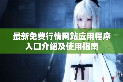 最新免费行情网站应用程序入口介绍及使用指南