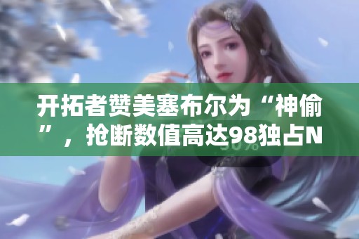 开拓者赞美塞布尔为“神偷”，抢断数值高达98独占NBA2K25