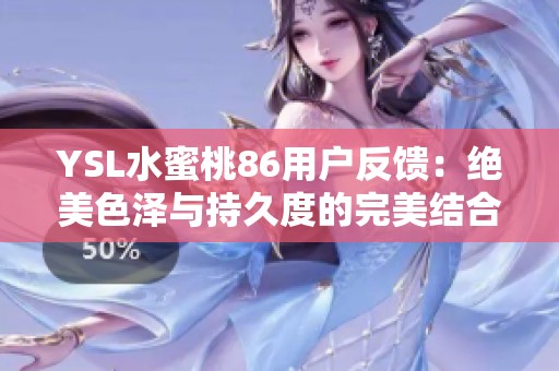 YSL水蜜桃86用户反馈：绝美色泽与持久度的完美结合