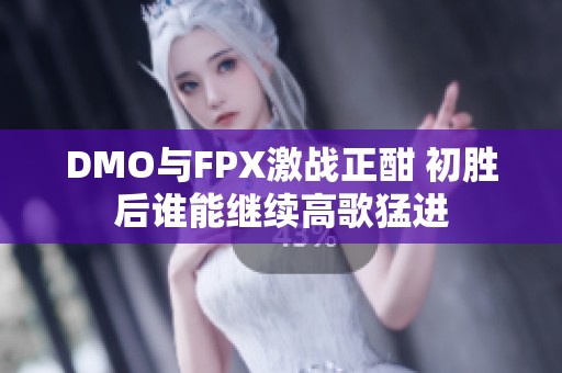 DMO与FPX激战正酣 初胜后谁能继续高歌猛进