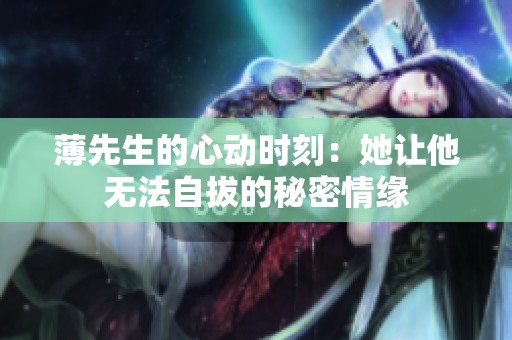 薄先生的心动时刻：她让他无法自拔的秘密情缘