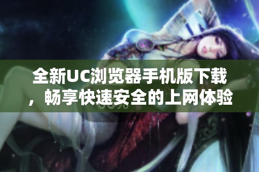 全新UC浏览器手机版下载，畅享快速安全的上网体验