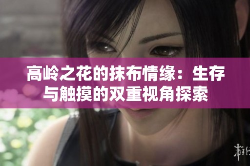 高岭之花的抹布情缘：生存与触摸的双重视角探索