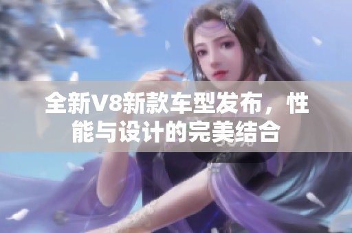 全新V8新款车型发布，性能与设计的完美结合