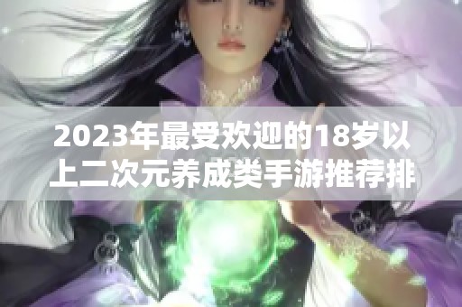 2023年最受欢迎的18岁以上二次元养成类手游推荐排行