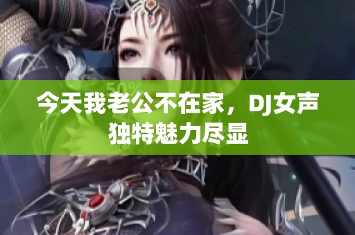 今天我老公不在家，DJ女声独特魅力尽显