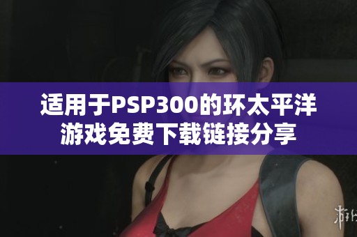 适用于PSP300的环太平洋游戏免费下载链接分享