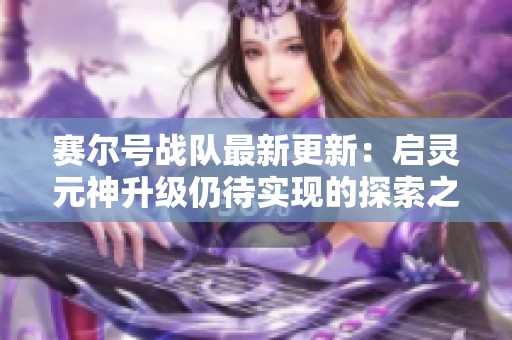 赛尔号战队最新更新：启灵元神升级仍待实现的探索之路