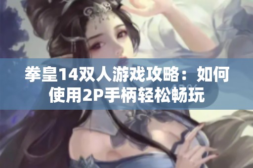 拳皇14双人游戏攻略：如何使用2P手柄轻松畅玩