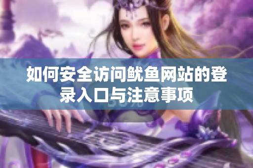 如何安全访问鱿鱼网站的登录入口与注意事项