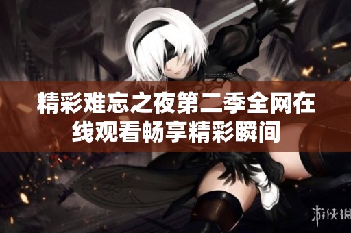 精彩难忘之夜第二季全网在线观看畅享精彩瞬间
