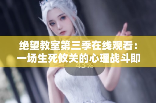 绝望教室第三季在线观看：一场生死攸关的心理战斗即将展开