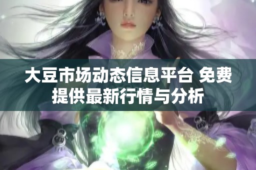 大豆市场动态信息平台 免费提供最新行情与分析