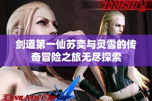 剑道第一仙苏奕与灵雪的传奇冒险之旅无尽探索