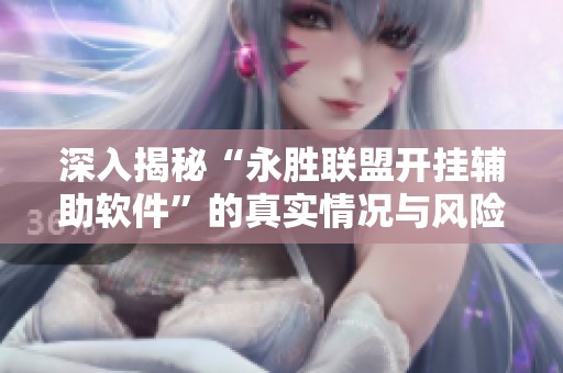 深入揭秘“永胜联盟开挂辅助软件”的真实情况与风险