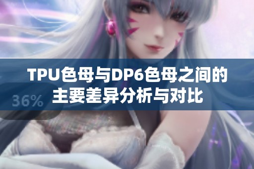 TPU色母与DP6色母之间的主要差异分析与对比