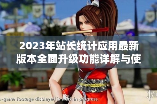 2023年站长统计应用最新版本全面升级功能详解与使用指南