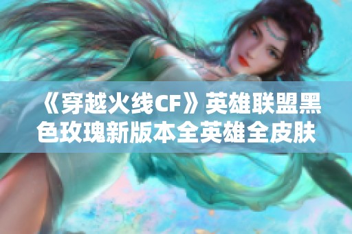 《穿越火线CF》英雄联盟黑色玫瑰新版本全英雄全皮肤解析