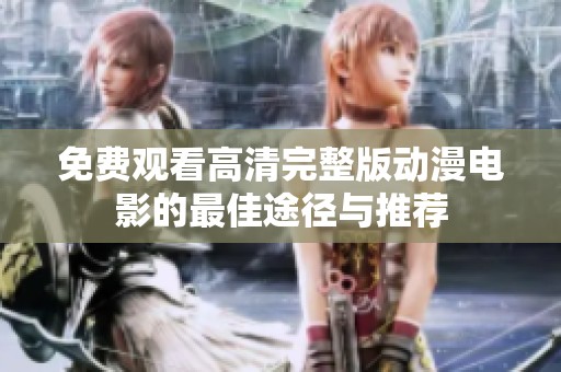 免费观看高清完整版动漫电影的最佳途径与推荐