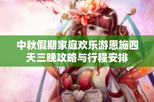 中秋假期家庭欢乐游恩施四天三晚攻略与行程安排
