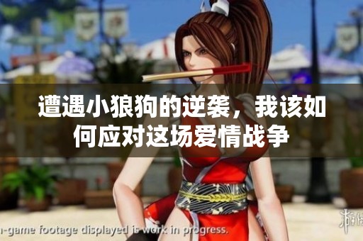 遭遇小狼狗的逆袭，我该如何应对这场爱情战争