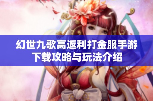 幻世九歌高返利打金服手游下载攻略与玩法介绍