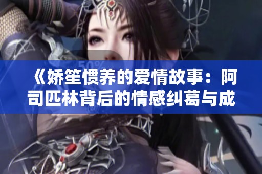《娇笙惯养的爱情故事：阿司匹林背后的情感纠葛与成长》