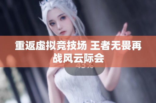 重返虚拟竞技场 王者无畏再战风云际会